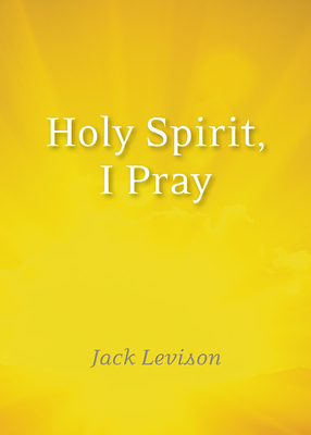 Holy Spirit, I Pray: Prayers for Morning and Nighttime, for Discernment, and Moments of Crisis by Jack Levison