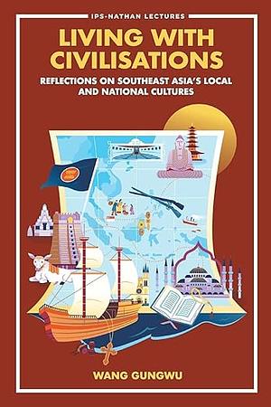 Living With Civilisations: Reflections On Southeast Asia's Local And National Cultures  by Wang Gungwu