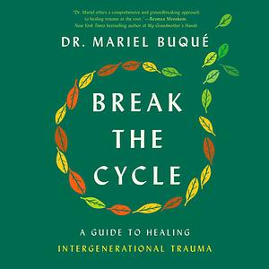 Break the Cycle: A Guide to Healing Intergenerational Trauma by Mariel Buqué