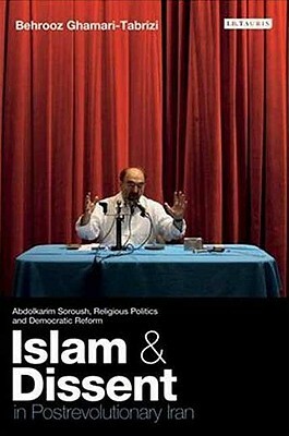 Islam and Dissent in Postrevolutionary Iran: Abdolkarim Soroush, Religious Politics and Democratic Reform by Behrooz Ghamari-Tabrizi