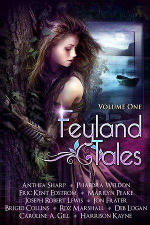 Feyland Tales, Volume 1 by Eric Kent Edstrom, Brigid Collins, Deb Logan, Phaedra Weldon, Jon Frater, Roz Marshall, Joseph Robert Lewis, Anthea Sharp, Harrison Kayne, Marilyn Peake, Caroline A. Gill