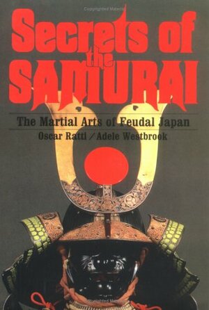 Secrets of the Samurai: The Martial Arts of Feudal Japan by Oscar Ratti