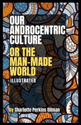 Our Androcentric Culture Or The Man-Made World Illustrated by Charlotte Gilman