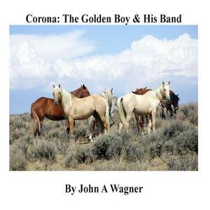 Corona: The Golden Boy and His Band by John A. Wagner