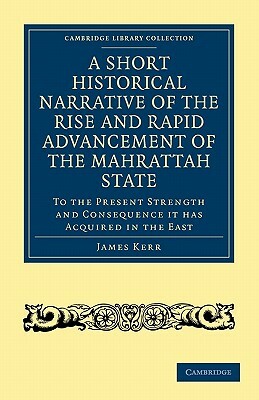A Short Historical Narrative of the Rise and Rapid Advancement of the Mahrattah State: To the Present Strength and Consequence It Has Acquired in th by 