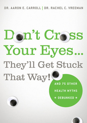 Don't Cross Your Eyes...They'll Get Stuck That Way!: And 75 Other Health Myths Debunked by Aaron E. Carroll, Rachel C. Vreeman