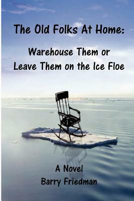 The Old Folks at Home: Warehouse Them or Leave Them on the Ice floe by Barry Friedman