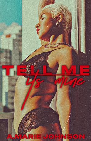 Tell Me It's Mine: A Naughty Novella by A. Marie Johnson