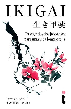 Ikigai: Os segredos dos japoneses para uma vida longa e feliz by Francesc Miralles, Héctor García