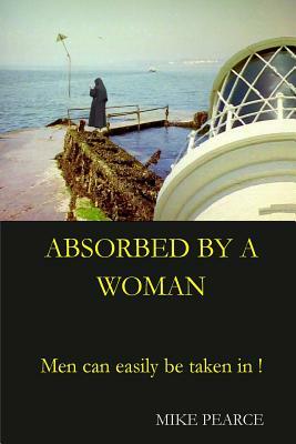 Absorbed by a Woman: Men can easily be taken in ! by Mike Pearce
