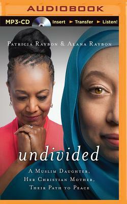 Undivided: A Muslim Daughter, Her Christian Mother, Their Path to Peace by Patricia Raybon, Alana Raybon
