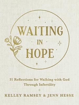 Waiting In Hope: 31 Reflections for Walking with God Through Infertility by Jenn Hesse, Kelley Ramsey, Kelley Ramsey