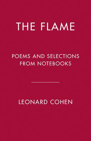 The Flame: Poems and Selections From Notebooks by Leonard Cohen