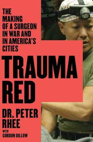 Trauma Red: The Making of a Surgeon in War and in America's Cities by Peter Rhee, Gordon Dillow
