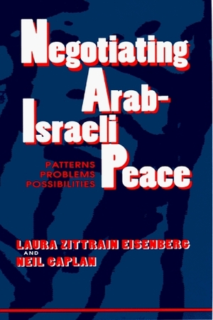 Negotiating Arab-Israeli Peace: Patterns, Problems, Possibilities by Laura Zittrain Eisenberg, Neil Caplan