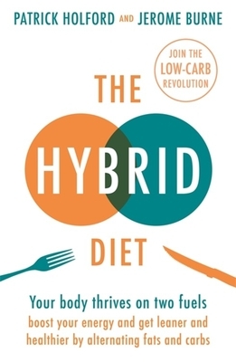 The Hybrid Diet: Your Body Thrives on Two Fuels - Boost Your Energy and Get Leaner and Healthier by Alternating Fats and Carbs by Patrick Holford, Jerome Burne