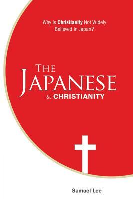 The Japanese and Christianity: Why Is Christianity Not Widely Believed in Japan? by Samuel Lee