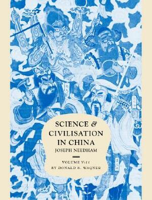 Science and Civilisation in China: Volume 5, Chemistry and Chemical Technology, Part 11, Ferrous Metallurgy by Donald B. Wagner