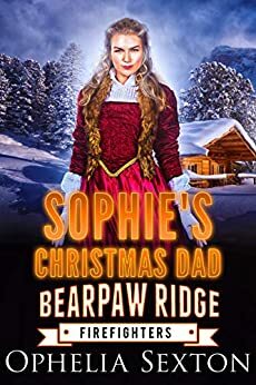 Sophie's Christmas Dad: A Bearpaw Ridge Firefighters Holiday Novella by Ophelia Sexton