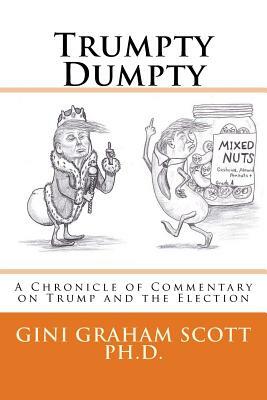 Trumpty Dumpty: A Chronicle of Commentary on Trump and the Election by Gini Graham Scott Phd