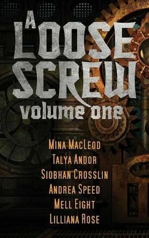 A Loose Screw: Volume One by Mina MacLeod, Talya Andor, Lilliana Rose, Andrea Speed, Mell Eight, Siobhan Crosslin