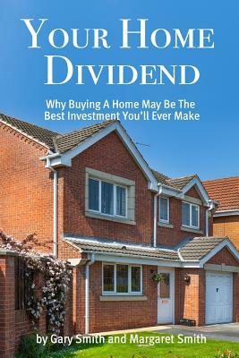 Your Home Dividend: Why Buying A Home May Be the Best Investment You'll Ever Make by Margaret H. Smith, Gary N. Smith