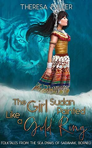 The Girl Sudan Painted Like a Gold Ring: Folktales from the Sea Dyaks of Sarawak, Borneo by Theresa Fuller