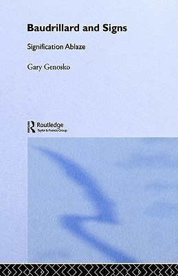 Baudrillard and Signs: Signification Ablaze by Gary Genosko