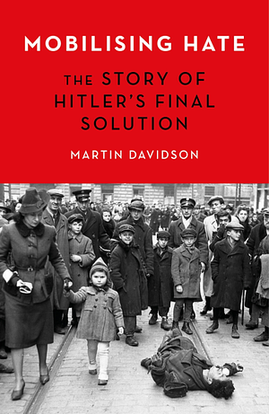Mobilising Hate: The Story of Hitler's Final Solution by martin- davidson