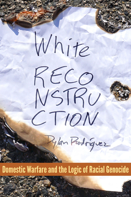 White Reconstruction: Domestic Warfare and the Logics of Genocide by Dylan Rodríguez