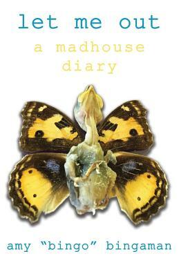 Let Me Out: A Madhouse Diary by Amy Bingaman