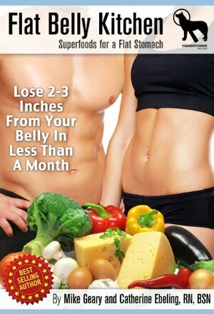 The Flat-Belly Kitchen: Superfoods For A Flat Stomach: Lose 2-3 Inches From Your Belly In Less Than A Month by Mike Geary, Catherine Ebeling