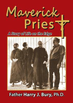 Maverick Priest: A Story of Life on the Edge by Harry J. Bury
