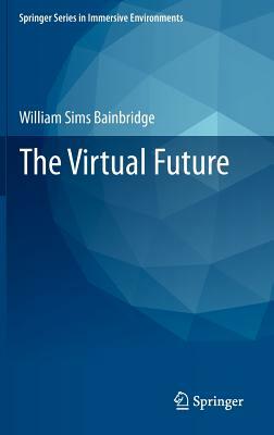 The Virtual Future by William Sims Bainbridge