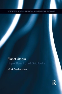 Planet Utopia: Utopia, Dystopia, and Globalisation by Mark Featherstone