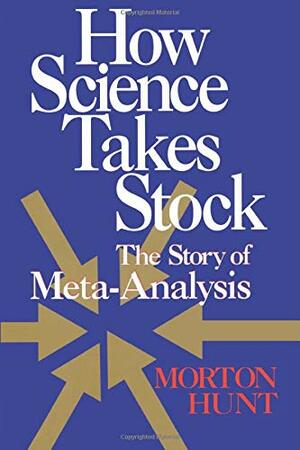 How Science Takes Stock: The Story of Meta-Analysis: The Story of Meta-Analysis by Morton Hunt