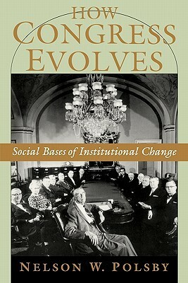 How Congress Evolves: Social Bases of Institutional Change by Nelson W. Polsby