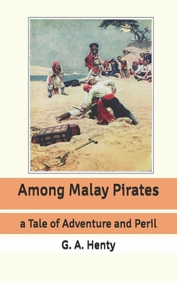 Among Malay Pirates: a Tale of Adventure and Peril by G.A. Henty