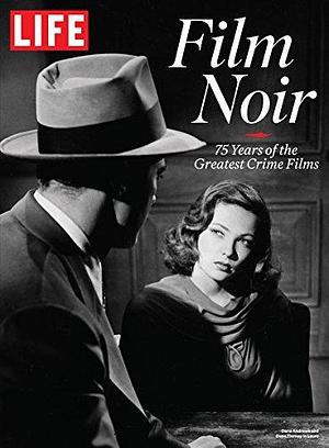 LIFE Film Noir: 75 Years of the Greatest Crime Films by The Editors of LIFE, The Editors of LIFE