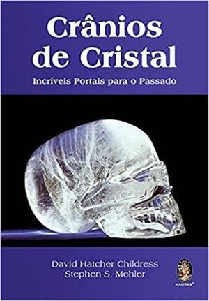 Crânios de cristal by David Hatcher Childress, Stephen S. Mehler