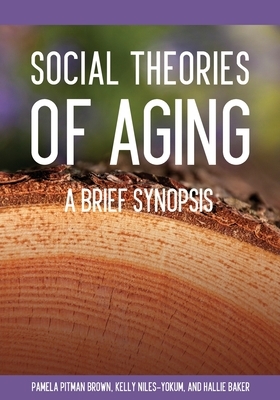 Social Theories of Aging: A Brief Synopsis by Pamela Pitman Brown, Kelly Niles-Yokum, Hallie Baker