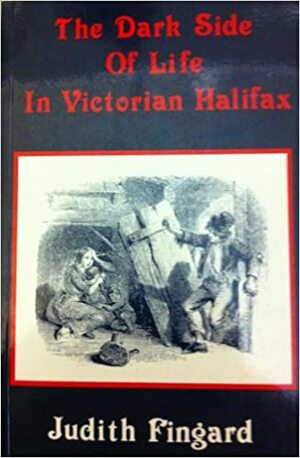 The Dark Side Of Life In Victorian Halifax by Judith Fingard