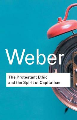 The Protestant Ethic and the Spirit of Capitalism by Max Weber