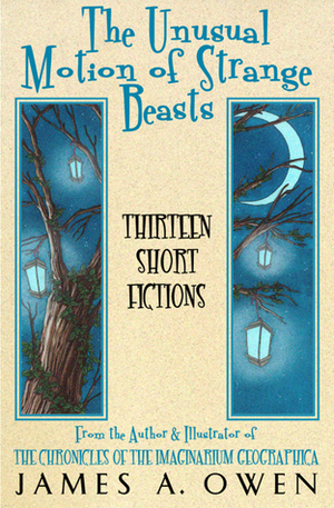 The Unusual Motion Of Strange Beasts Thirteen Short Fictions by James A. Owen