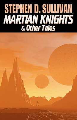 Martian Knights & Other Tales by Stephen D. Sullivan