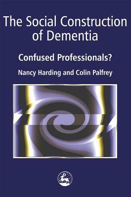The Social Construction of Dementia: Confused Professionals? by Colin Palfrey, Nancy Harding