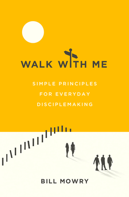 Walk with Me: Simple Principles for Everyday Disciplemaking by Bill Mowry