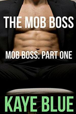 The Mob Boss: Mob Boss Part One by Kaye Blue