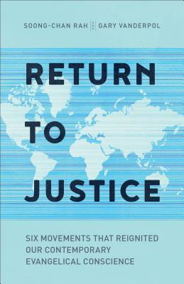 Return to Justice: Six Movements That Reignited Our Contemporary Evangelical Conscience by Soong-Chan Rah, Gary Vanderpol