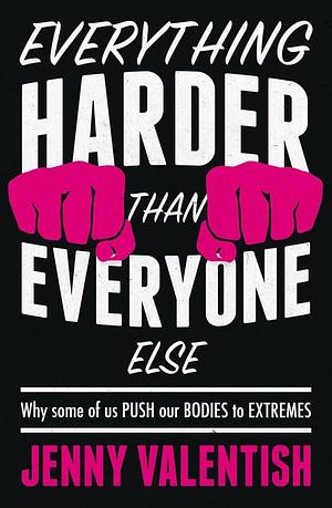 Everything Harder Than Everyone Else: Why some of us push our bodies to extremes by Jenny Valentish
